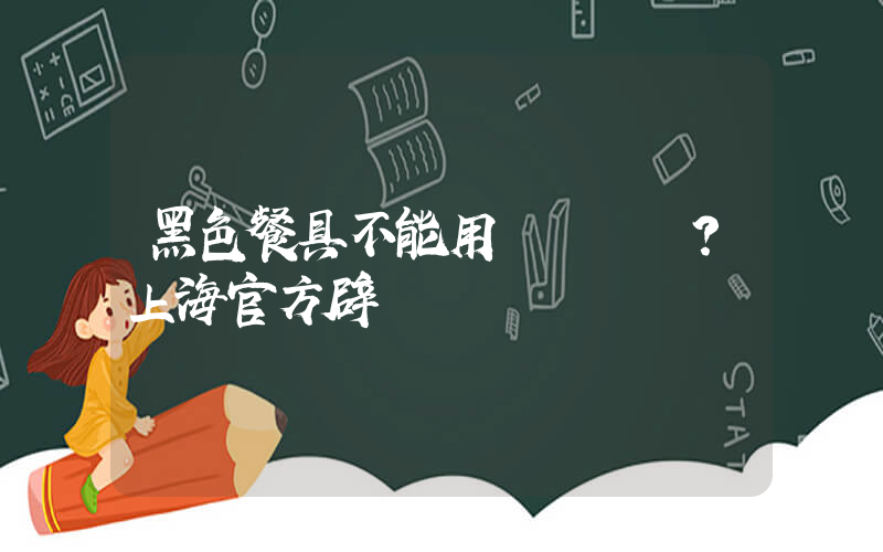 黑色餐具不能用？上海官方辟謠插圖